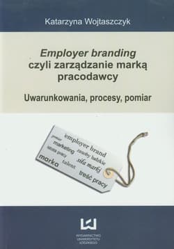 Employer branding czyli zarządzanie marką pracodawcy Uwarunkowania, procesy, pomiar - Katarzyna Wojtaszczyk