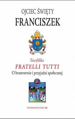 Encyklika Fratelli tutti. O braterstwie i przyjaźni społecznej - Papież Franciszek