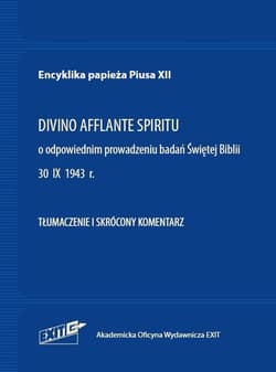 Encyklika papieża Piusa XII DIVINO AFFLANTE SPIRITU Tłumaczenie i skrócony komentarz O odpowiednim prowadzeniu badań Świętej Biblii 30 IX 1943 - XII Pius