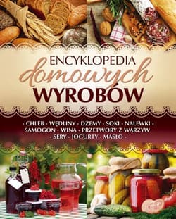 Encyklopedia domowych wyrobów Chleb. Wędliny. Dżemy. Soki. Nalewki. Samogon. Wina. Przetwory z warzyw. Sery. Jogurty. Masło - Opracowanie Zbiorowe