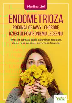 Endometrioza. Pokonaj objawy i chorobę dzięki właściwemu leczeniu. Wróć do zdrowia dzięki naturalnym terapiom, diecie i odpowiedniej aktywności fizycznej - Martina Liel