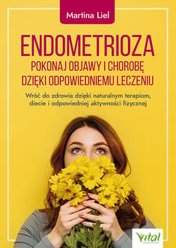 Endometrioza. Pokonaj objawy i chorobę dzięki właściwemu leczeniu. Wróć do zdrowia dzięki naturalnym terapiom, diecie i odpowiedniej aktywności fizycznej - Martina Liel