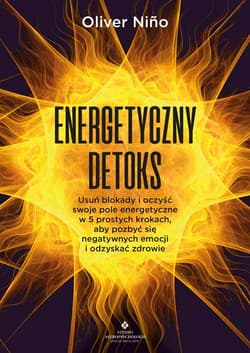 Energetyczny detoks. Usuń blokady i oczyść swoje pole energetyczne w 5 prostych krokach, aby pozbyć się negatywnych emocji i odzyskać zdrowie - Oliver Niño