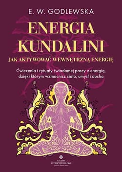 Energia kundalini. Jak aktywować wewnętrzną energię. Ćwiczenia i rytuały świadomej pracy z energią, dzięki którym wzmocnisz ciało, umysł i ducha - M. Godlewska