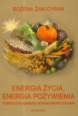 Energia życia energia pożywienia Praktyczne sposoby wzmocnienia zdrowia - Bożena Żak-Cyran