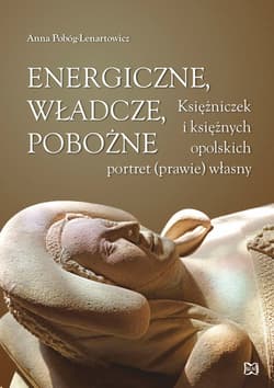 Energiczne władcze pobożne Księżniczek i księżnych opolskich portret (prawie) własny - Anna Pobóg-Lenartowicz