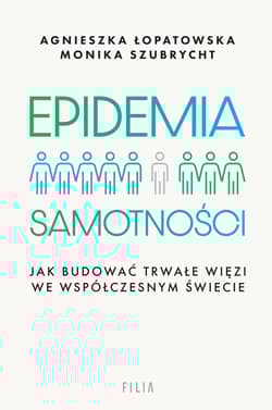 Epidemia samotności. Jak budować trwałe więzi we współczesnym świecie - Agnieszka Łopatowska, Monika Szubrycht
