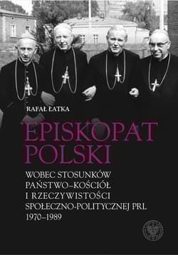 Episkopat Polski wobec stosunków państwo-Kościół i rzeczywistości społeczno-politycznej PRL 1970-198 - Łatka Rafał