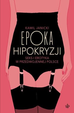 Epoka hipokryzji Seks i erotyka w przedwojennej Polsce - Kamil Janicki
