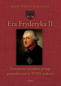 Era Fryderyka II Narodziny pruskiej potęgi gospodarczej w XVIII stuleciu - Kowalczyk Rafał Wiktor