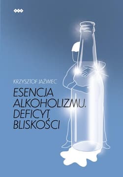 Esencja alkoholizmu. Deficyt bliskości Wydanie II - Krzysztof Jaźwiec