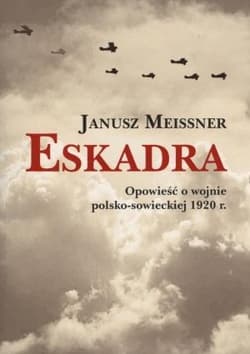 Eskadra Opowieść o wojnie polsko-sowieckiej 1920 r. - Janusz Meissner