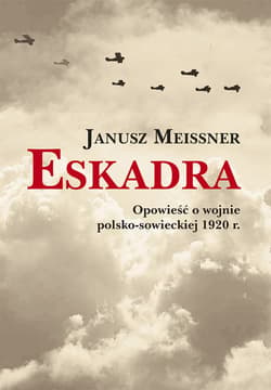 Eskadra Opowieść o wojnie polsko-sowieckiej 1920 r. - Janusz Meissner