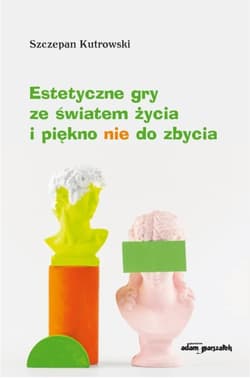 Estetyczne gry ze światem życia i piękno nie do... - Lewandowska Maria Zofia