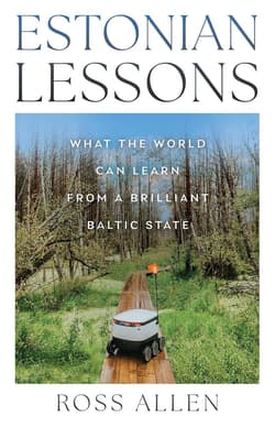 Estonian Lessons. What the World Can Learn from a Brilliant Baltic State - Ross Allen