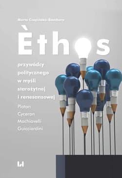 Ethos przywódcy politycznego w myśli starożytnej i renesansowej Platon, Cyceron, Machiavelli, Guicciardini - Marta Czapińska-Bambara