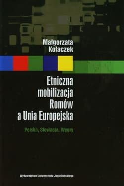Etniczna mobilizacja Romów a Unia Europejska Polska, Słowacja, Węgry - Kołaczek Małgorzata