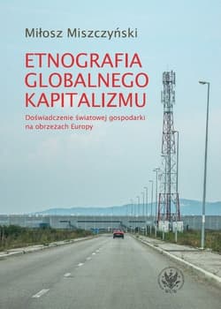 Etnografia globalnego kapitalizmu Doświadczenie światowej gospodarki na obrzeżach Europy - Miłosz Miszczyński