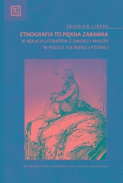 Etnografia to piękna zabawka w rękach literatów z dworu i miasta w Polsce XIX wieku i później - Zbigniew Libera