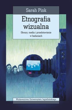 Etnografia wizualna Obrazy, media i przedstawienie w badaniach - Sarah Pink