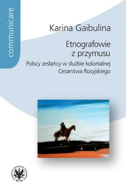 Etnografowie z przymusu Polscy zesłańcy w służbie kolonialnej Cesarstwa Rosyjskiego - Gaibulina Karina
