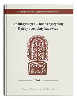 Etnolingwistyka - bilans dyscypliny. Metody i postulaty badawcze I Międzynarodowy Kongres Etnolingwistyczny Tom 1 - red. Adam Głaz, Stanisława Niebrzegowska-Bartmińs