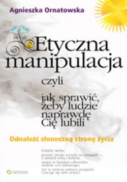 Etyczna manipulacja, czyli jak sprawić, żeby ludzie naprawdę Cię lubili - ebook - Agnieszka Ornatowska