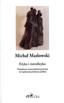 Etyka i metafizyka Perspektywa transcendencji poziomej we współczesnej kulturze polskiej - Michał Masłowski