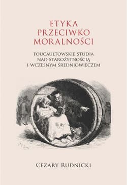 Etyka przeciwko moralności Foucaultowskie studia nad starożytnością i wczesnym średniowieczem - Cezary Rudnicki