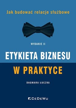 Etykieta biznesu w praktyce Jak budować relacje służbowe - Dagmara Łuczka