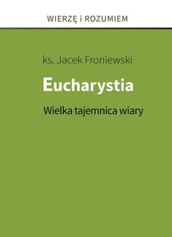 Eucharystia. Wielka tajemnica wiary - Jacek Froniewski