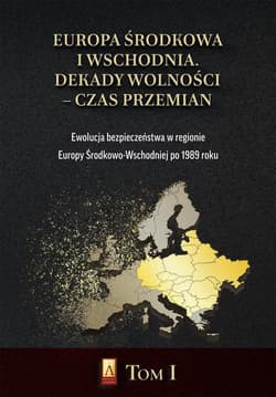 Europa Środkowa i Wschodnia Dekady wolności czas przemian Tom 1 Ewolucja bezpieczeństwa w regionie Europy Środkowo-Wschodniej po 1989 roku - Praca zbiorowa