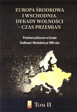 Europa Środkowa i Wschodnia Dekady wolności czas przemian Tom 2 Przemiany polityczne w Europie Środkowej i Wschodniej po 1989 roku - Praca zbiorowa