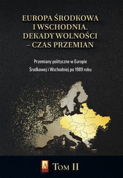 Europa Środkowa i Wschodnia Dekady wolności czas przemian Tom 2 Przemiany polityczne w Europie Środkowej i Wschodniej po 1989 roku - Praca zbiorowa