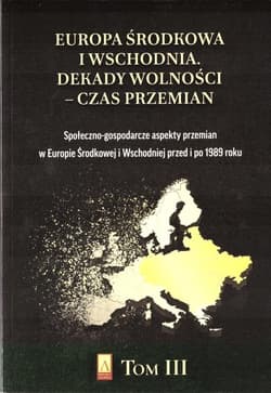 Europa Środkowa i Wschodnia Dekady wolności czas przemian Tom 3 Społeczno-gospodarcze aspekty przemian w Europie Środkowej i Wschodniej przed i po 1989 roku - Praca zbiorowa