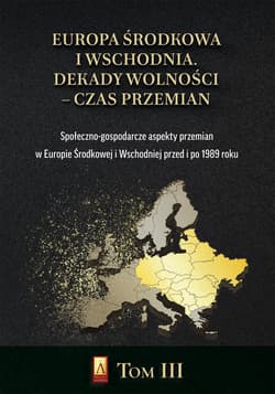 Europa Środkowa i Wschodnia Dekady wolności czas przemian Tom 3 Społeczno-gospodarcze aspekty przemian w Europie Środkowej i Wschodniej przed i po 1989 roku - Praca zbiorowa