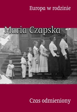 Europa w rodzinie. Czas odmieniony - Maria Czapska