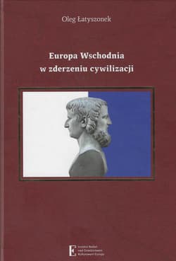 Europa Wschodnia w zderzeniu cywilizacji Historia, problemy narodowościowe i stosunki międzynarodowe w koncepcjach pluralizmu cywilizacyjnego - Oleg Łatyszonek