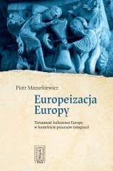 Europeizacja Europy. Tożsamość kulturowa Europy... - Mazurkiewicz Piotr