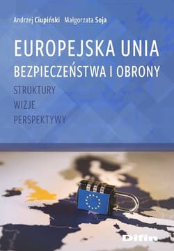 Europejska Unia Bezpieczeństwa i Obrony Struktury, wizje, perspektywy - Soja Małgorzata