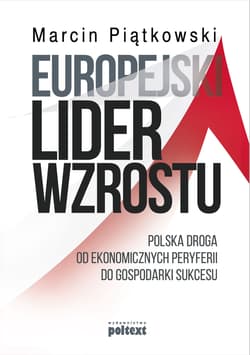 Europejski lider wzrostu Polska droga od ekonomicznych peryferii do gospodarki sukcesu - Marcin  Piątkowski