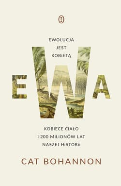 Ewa. Ewolucja jest kobietą. Kobiece ciało i 200 milionów lat naszej historii - Cat Bohannon