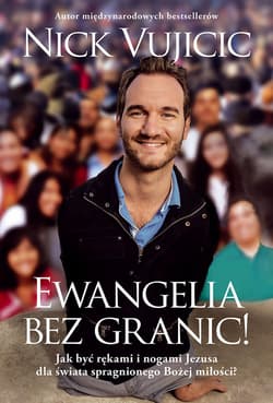 Ewangelia bez granic! Jak być rękami i nogami Jezusa dla świata spragnionego Bożej miłości? - Nick Vujicic