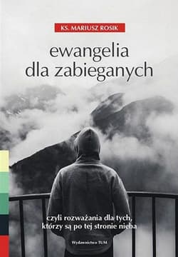 Ewangelia dla zabieganych czyli rozważania dla tych, którzy są po tej stronie nieba. - Mariusz Rosik