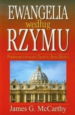 Ewangelia według Rzymu Porównanie katolickiej Tradycji i Słowa Bożego - McCarthy James G.