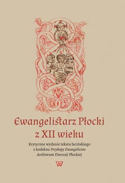 Ewangelistarz Płocki z XII wieku Krytyczne wydanie tekstu łacińskiego z kodeksu Perykopy Ewangeliczne ADP