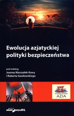 Ewolucja azjatyckiej polityki bezpieczeństwa - (red.) Joanna Marszałek - Kawa, Gawłowski Robert