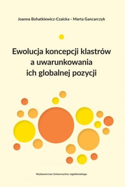 Ewolucja koncepcji klastrów a uwarunkowania ich globalnej pozycji - Bohatkiewicz-Czaicka Joanna, Marta Gancarczyk
