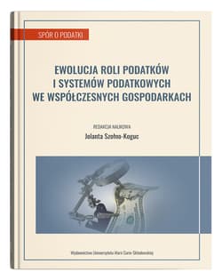 Ewolucja roli podatków i systemów podatkowych we współczesnych gospodarkach - red. Jolanta Szołno-Koguc
