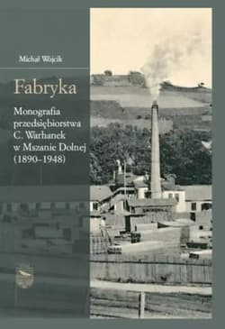 Fabryka. Monografia przedsiębiorstwa C.Warhanek... - Michał P. Wójcik